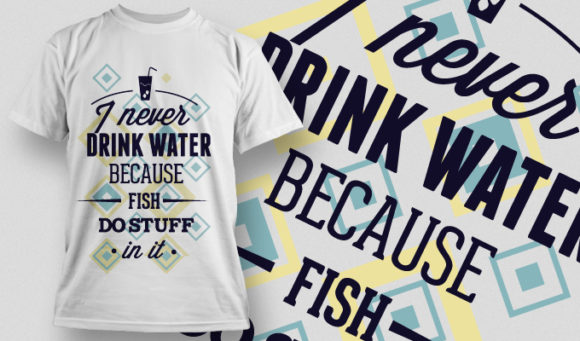I never drink water because fish do stuff in it T-shirt Design 698 1