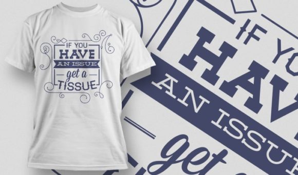 If you have an issue get a tissue T-shirt Design 1003 1