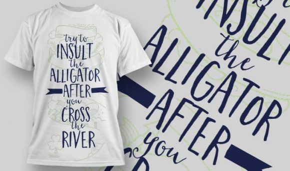 Try to insult the alligator before you cross the river T-Shirt Design 1261 1