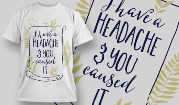 I have a headache & you caused it T-Shirt Design 1272 1