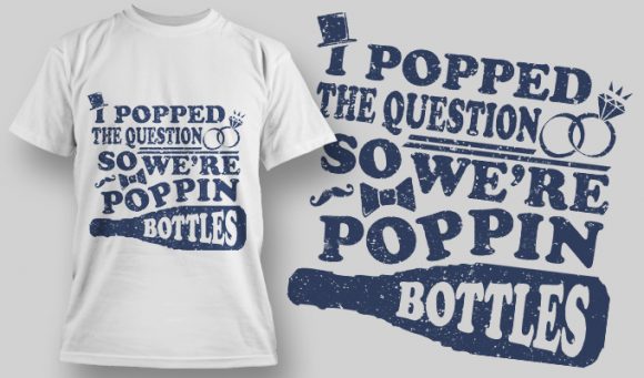 Popped the question so we're poppin the bottles T-shirt Design 1609 1