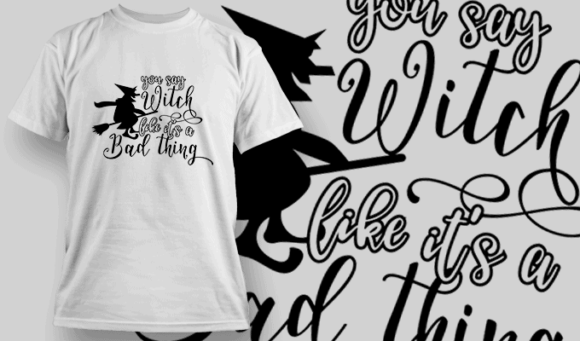 You Say Witch Like Its A Bad Thing T Shirt Typography 2263 1